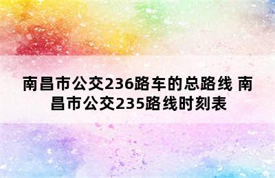 南昌市公交236路车的总路线 南昌市公交235路线时刻表